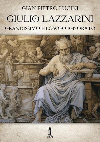 Giulio Lazzarini, grandissimo filosofo ignorato - Gian Pietro Lucini - ebook