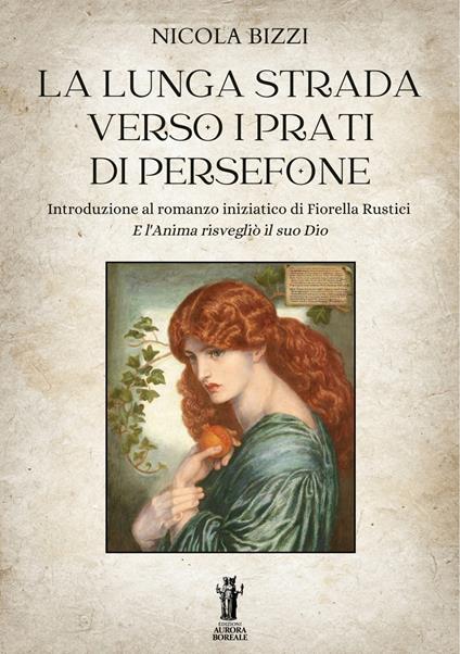 La lunga strada verso i prati di Persefone. Introduzione al romanzo iniziatico di Fiorella Rustici «E l'anima risvegliò il suo Dio» - Nicola Bizzi - ebook