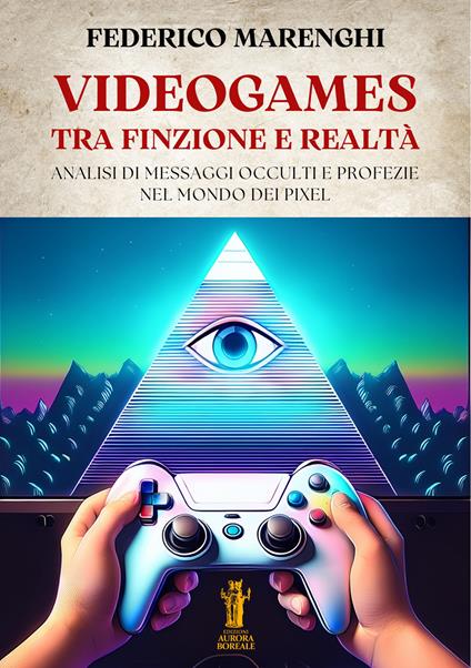 Videogames. Tra finzione e realtà. Analisi di messaggi occulti e profezie nel mondo dei pixel - Federico Marenghi - copertina