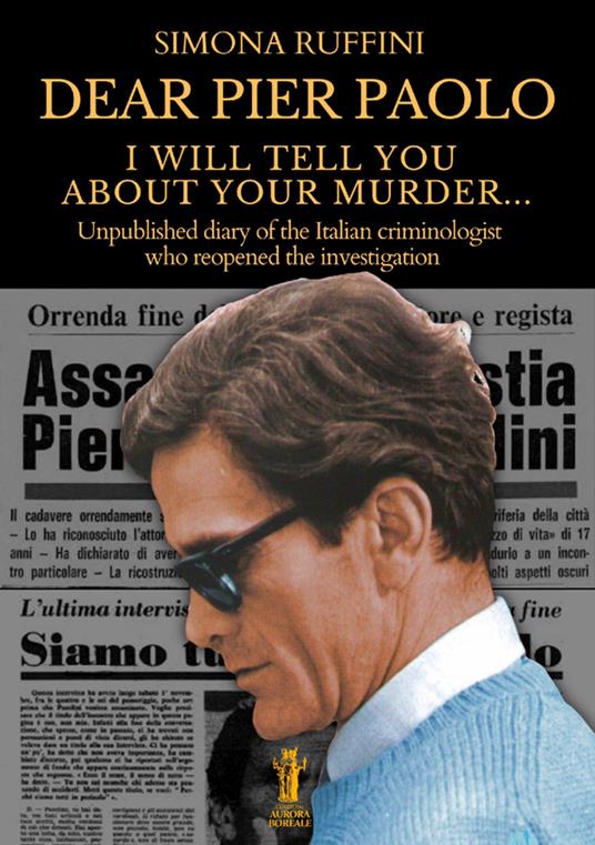 Dear Pier Paolo, I will tell you about your murder. Unpublished diary of the Italian criminologist who reopened the investigation - Simona Ruffini - copertina