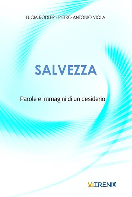 Salvezza. Parole e immagini di un desiderio - Lucia Rodler,Pietro Antonio Viola - copertina