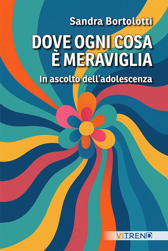 Dove ogni cosa è meraviglia. In ascolto dell'adolescenza - Sandra Bortolotti - copertina