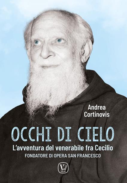 Occhi di cielo. L'avventura del venerabile fra Cecilio. Fondatore di Opera San Francesco - Andrea Cortinovis - copertina