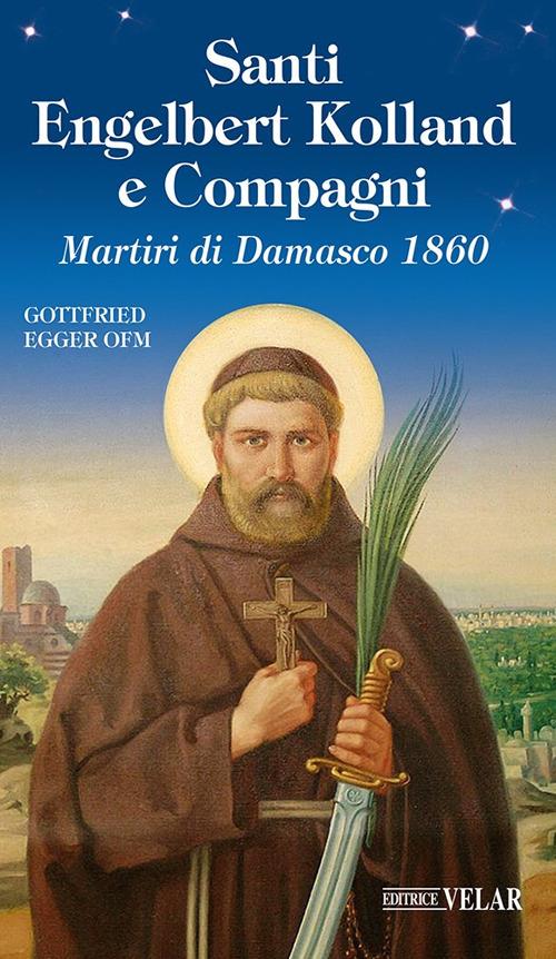 Santi Engelbert Kolland e compagni. Martiri di Damasco 1860. Ediz. illustrata - Gottfried Egger OFM - copertina