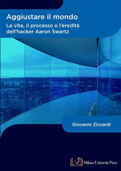 Aggiustare il mondo. La vita, il processo e l’eredità dell’hacker Aaron Swartz - Giovanni Ziccardi - copertina