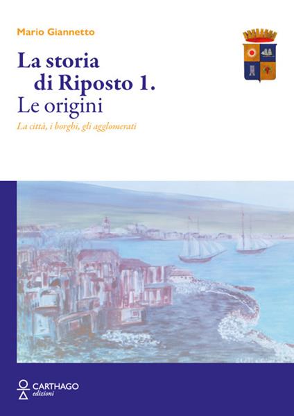 La storia di Riposto. Vol. 1: Le origini. La città, i borghi, gli agglomerati - Mario Giannetto - copertina