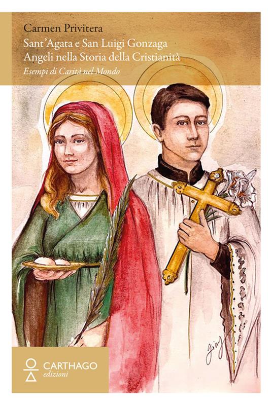 Sant’Agata e San Luigi Gonzaga. Angeli nella storia della cristianità. Esempi di carità nel mondo - Carmen Privitera - copertina