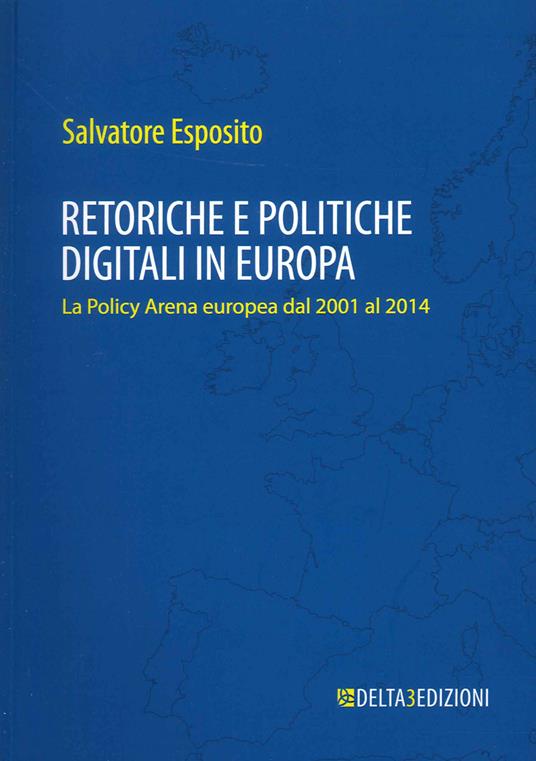Retoriche e politiche digitali in Europa. La Policy Arena europea dal 2001 al 2014 - Salvatore Esposito - copertina