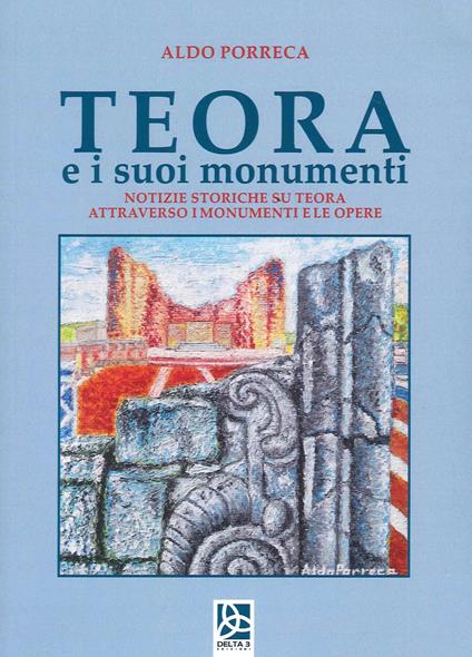 Teora e i suoi monumenti. Notizie storiche su Teora attraverso i monumenti e le opere - Aldo Porreca - copertina