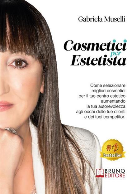Cosmetici per estetista. Come selezionare i migliori cosmetici per il tuo centro estetico aumentando la tua autorevolezza agli occhi delle tue clienti e dei tuoi competitor - Gabriela Muselli - ebook