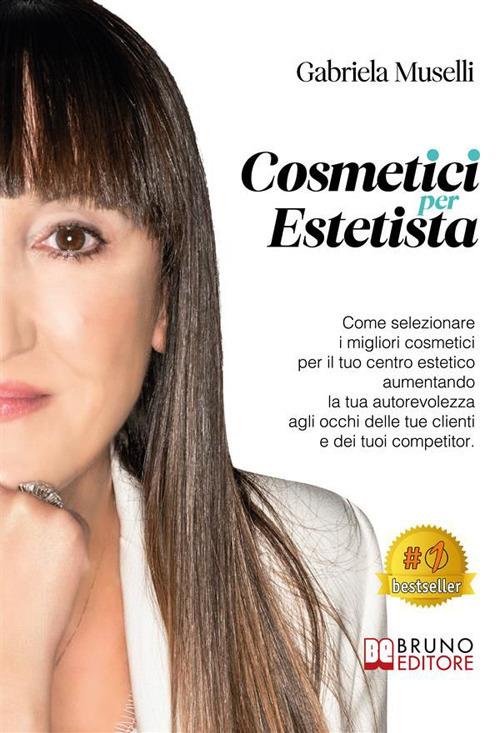 Cosmetici per estetista. Come selezionare i migliori cosmetici per il tuo centro estetico aumentando la tua autorevolezza agli occhi delle tue clienti e dei tuoi competitor - Gabriela Muselli - ebook