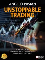 Unstoppable trading. Il trading online come chiave del tuo miglioramento finanziario e personale