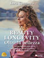 Beauty longevity oltre la bellezza. L'arte del prendersi cura di sé: guida per rimanere giovane, bella e in forma in modo naturale