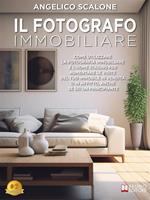 Il fotografo immobiliare. Come utilizzare la fotografia immobiliare e l'home staging per aumentare le visite del tuo immobile in vendita o in affitto, anche se sei un principiante