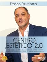 Centro estetico 2.0. Come raggiungere il successo del tuo centro estetico e aumentare il fatturato grazie al valore dell'esperienza