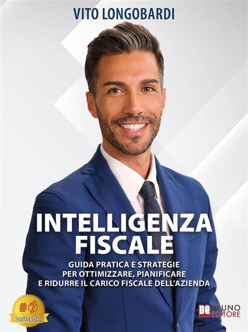 Intelligenza fiscale. Guida pratica e strategie per ottimizzare, pianificare e ridurre il carico fiscale dell'azienda - Vito Longobardi - ebook