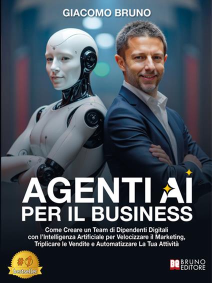 Agenti AI per il business. Come creare un team di dipendenti digitali con l'Intelligenza Artificiale per velocizzare il marketing, triplicare le vendite e automatizzare la tua attività - Giacomo Bruno - ebook