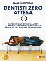 Dentisti zero attesa. Come offrire un'esperienza unica al paziente e ottenere risultati concreti e duraturi con il metodo odontomedica