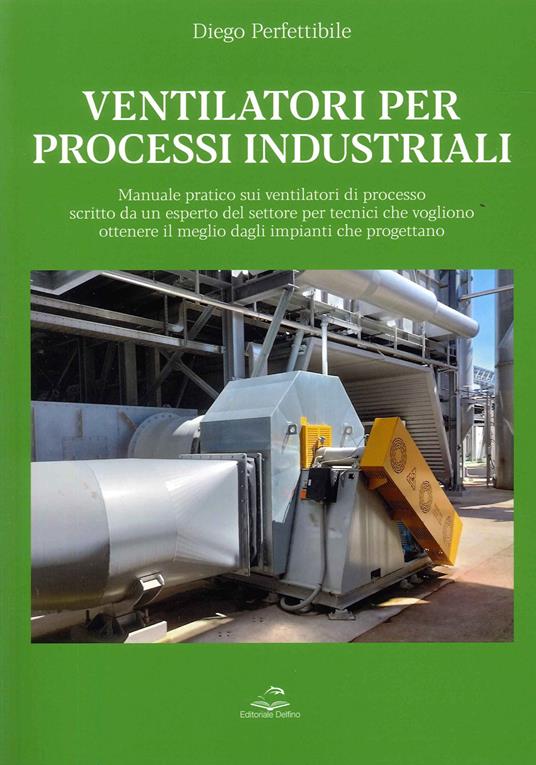 Ventilatori per processi industriali. Manuale pratico sui ventilatori di processo scritto da un esperto del settore per tecnici che vogliono ottenere il meglio dagli impianti che progettano - Diego Perfettibile - copertina
