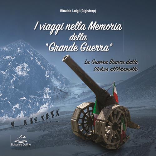 I viaggi nella memoria della Grande Guerra. La guerra bianca dallo Stelvio all’Adamello - Luigi Rinaldo - copertina