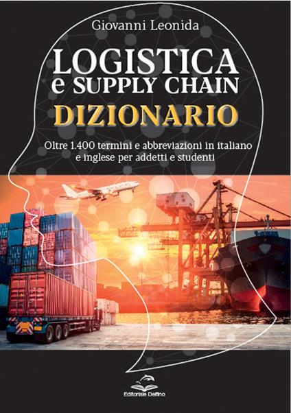 Dizionario della logistica e della Supply Chain. Dizionario con oltre 1.400 termini e abbreviazioni in italiano e inglese per addetti e studenti - Giovanni Leonida - copertina