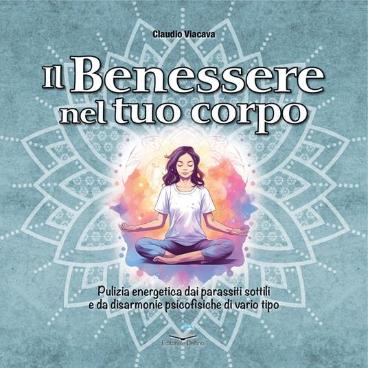 Il benessere nel tuo corpo. Pulizia energetica dai parassiti sottili e da disarmonie psicofisiche di vario tipo - Claudio Viacava - copertina