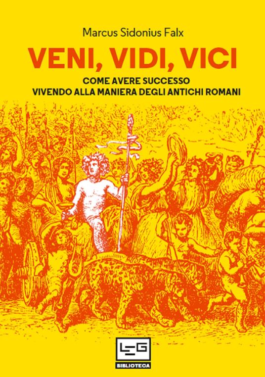Veni, vidi, vici. Come avere successo vivendo alla maniera degli antichi romani