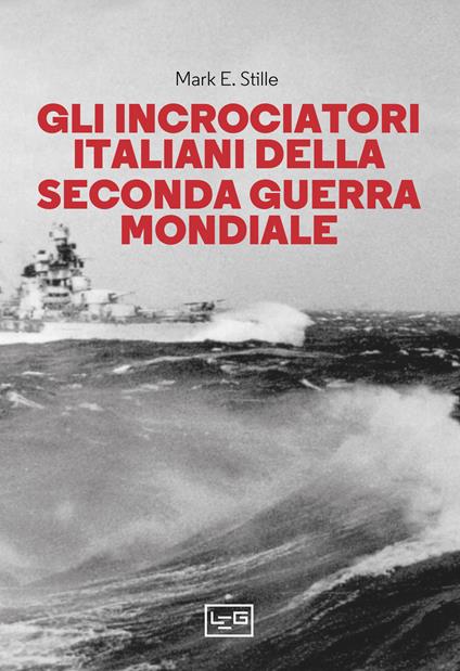 Gli incrociatori italiani nella seconda guerra mondiale - Mark E. Stille - copertina