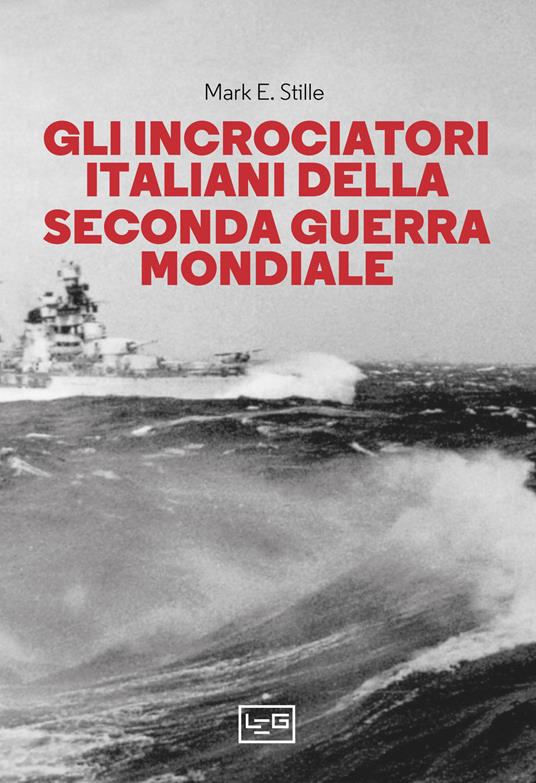 Gli incrociatori italiani nella seconda guerra mondiale - Mark E. Stille - copertina