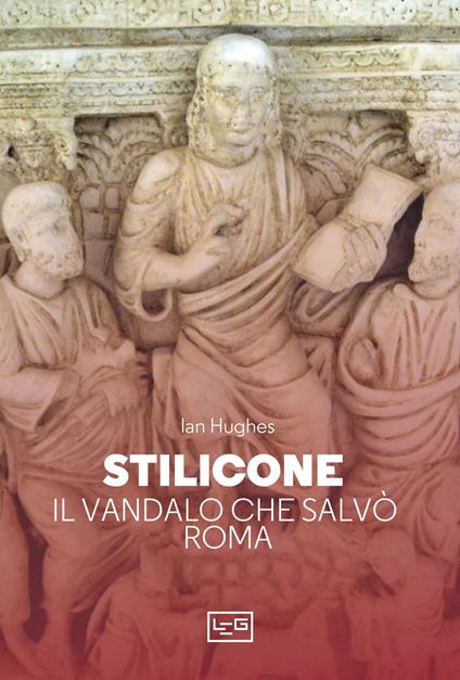 Stilicone. Il vandalo che salvò Roma - Ian Hughes - copertina