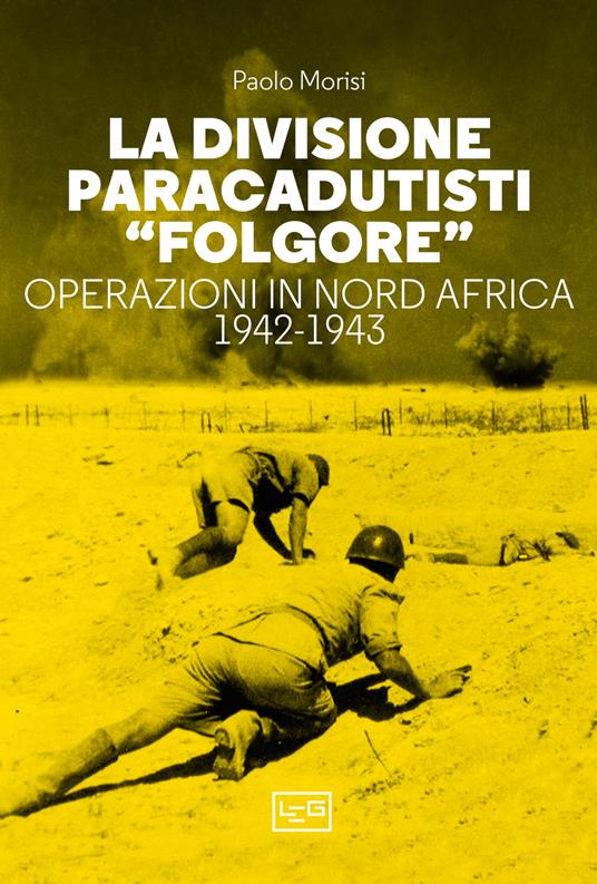 La divisione paracadutisti «Folgore». Operazioni in Nord Africa 1942-1943 - Paolo Morisi - copertina
