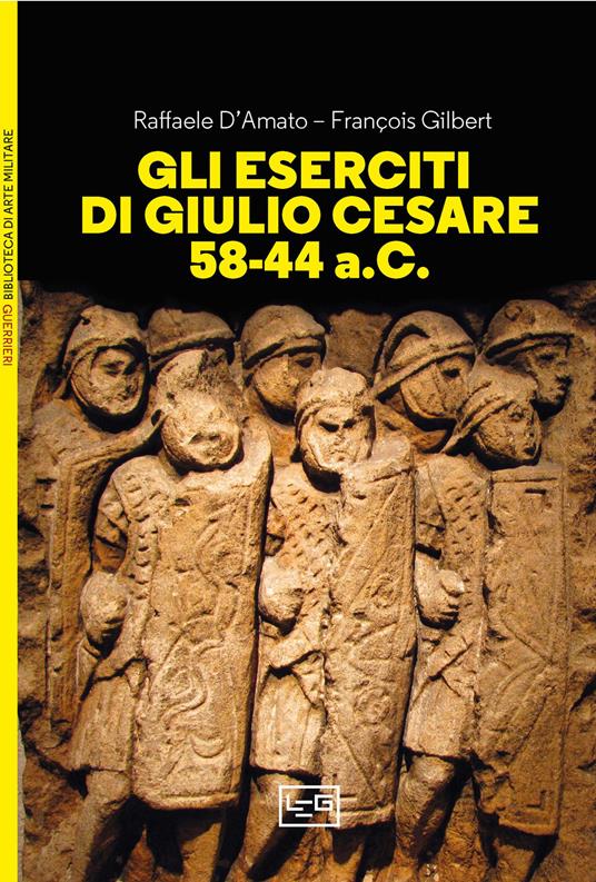 Gli eserciti di Giulio Cesare 58-44 a.C. - Raffaele D'Amato,François Gilbert - copertina
