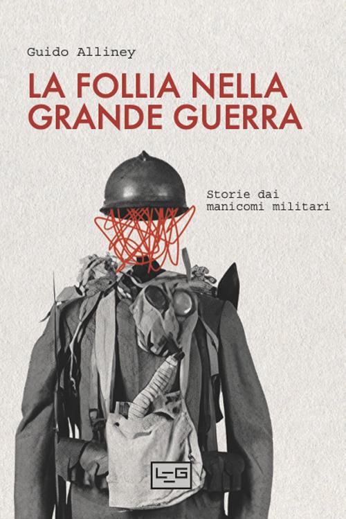 La follia nella Grande Guerra. Storie dai manicomi militari - Guido Alliney - copertina
