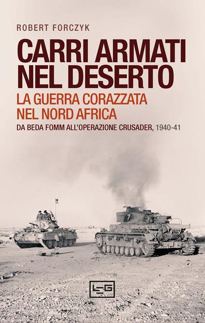Carri armati nel deserto. La guerra corazzata nel Nord Africa. Da Beda Fomm all'operazione Crusader, 1940-41 - Robert Forczyk - copertina
