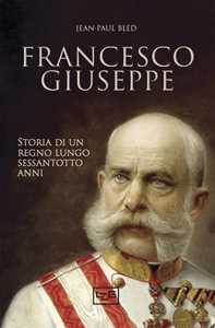 Libro Francesco Giuseppe. Storia di un regno lungo sessantotto anni Jean-Paul Bled