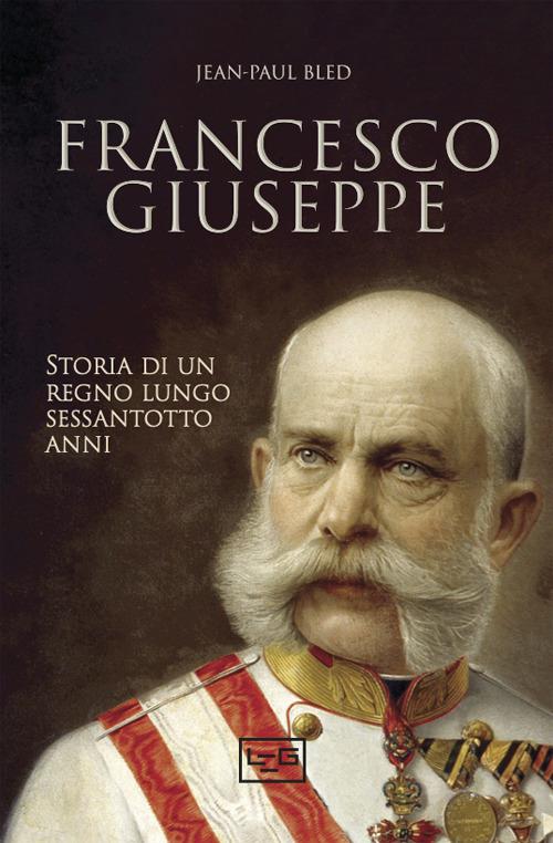 Francesco Giuseppe. Storia di un regno lungo sessantotto anni - Jean-Paul Bled - copertina
