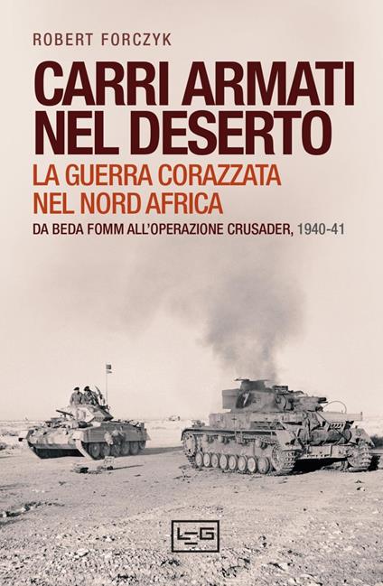 Carri armati nel deserto. La guerra corazzata nel Nord Africa. Da Beda Fomm all'operazione Crusader, 1940-41 - Robert Forczyk,Daniele Guglielmi - ebook