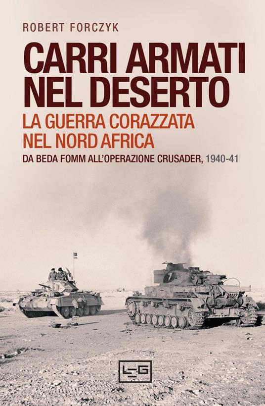 Carri armati nel deserto. La guerra corazzata nel Nord Africa. Da Beda Fomm all'operazione Crusader, 1940-41 - Robert Forczyk,Daniele Guglielmi - ebook