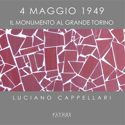 4 maggio 1949. Il monumento al Grande Torino. Ediz. illustrata - Luciano Cappellari - copertina