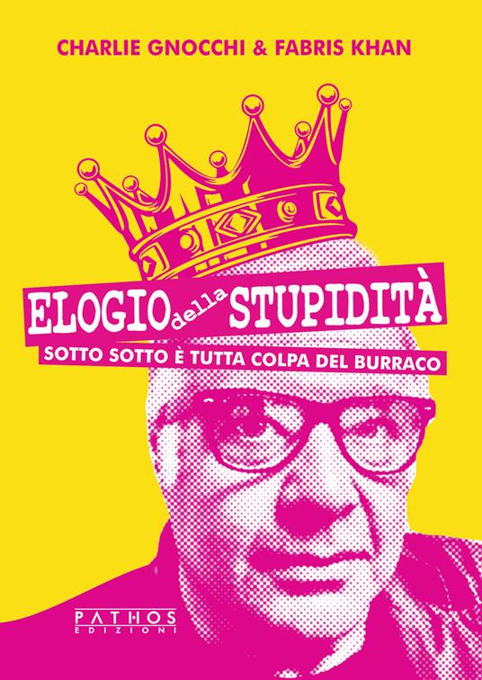 Elogio della stupidità. Sotto sotto è tutta colpa del burraco - Charlie Gnocchi,Fabris Khan - copertina