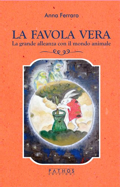 La favola vera. La grande alleanza con il mondo animale - Anna Ferraro - copertina