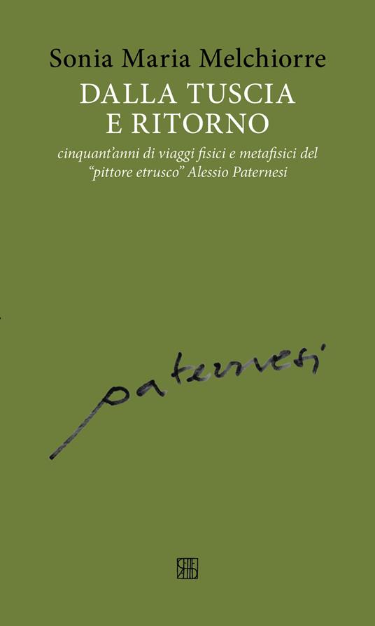 Dalla Tuscia e ritorno: cinquant'anni di viaggi fisici e metafisici del «pittore etrusco» Alessio Paternesi - Sonia Maria Melchiorre - copertina