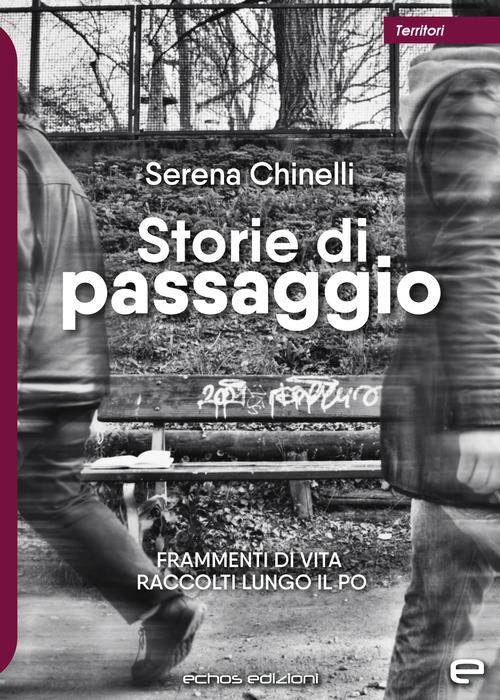 Storie di passaggio. Frammenti di vita raccolti lungo il Po - Serena Chinelli - copertina