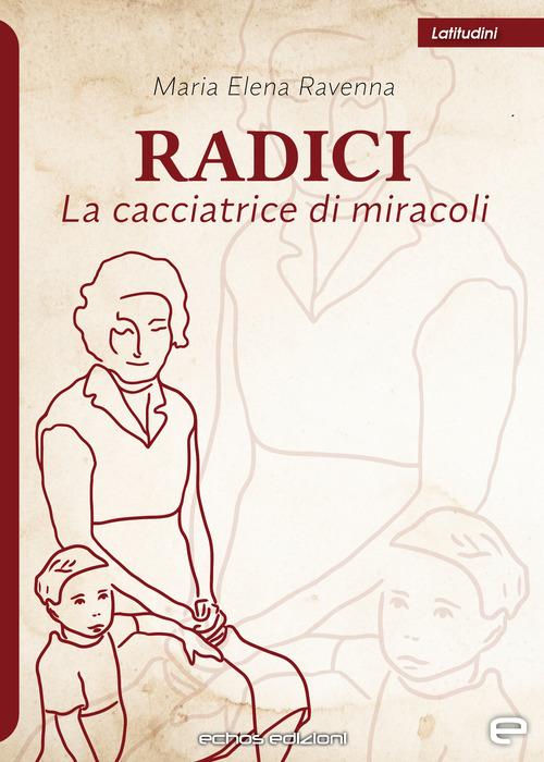 Radici. La cacciatrice di miracoli - Maria Elena Ravenna - copertina