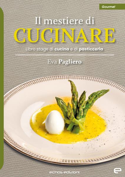 Il mestiere di cucinare. Libro stage di cucina e di pasticceria - Eva Pagliero - copertina