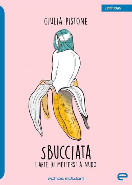 Sbucciata. L'arte di mettersi a nudo - Giulia Pistone - copertina