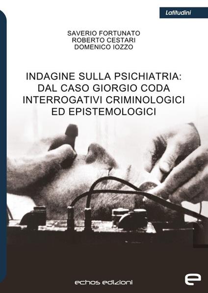 Indagine sulla psichiatria: dal caso Giorgio Coda. Interrogativi criminologici ed epistemologici - Saverio Fortunato,Roberto Cestari,Domenico Iozzo - copertina