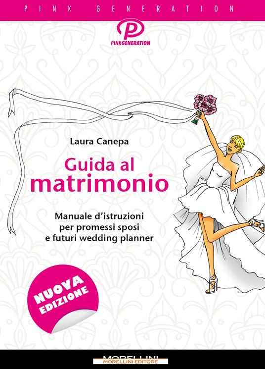 Guida al matrimonio. Manuale d'istruzioni per promessi sposi e futuri  wedding planner - Laura Canepa - Libro - Morellini - Pink generation