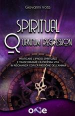 Spiritual Quantum Regression. Conoscere e praticare l'ipnosi spirituale per trasformare la propria vita in risonanza con la missione dell'anima