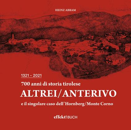 700 anni di storia tirolese. Altrei/Anterivo e il singolare caso dell'Hornberg/Monte Corno - Abram Heinz - copertina